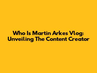 Who Is Martin Arke's Vlog: Unveiling The Content Creator
