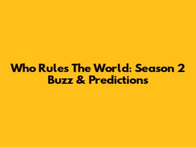 Who Rules The World: Season 2 Buzz & Predictions