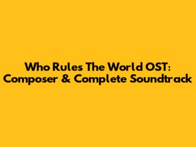 Who Rules The World OST: Composer & Complete Soundtrack
