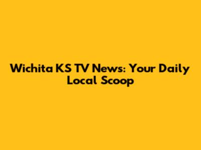 Wichita KS TV News: Your Daily Local Scoop