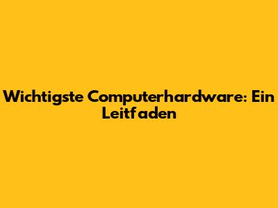Wichtigste Computerhardware: Ein Leitfaden