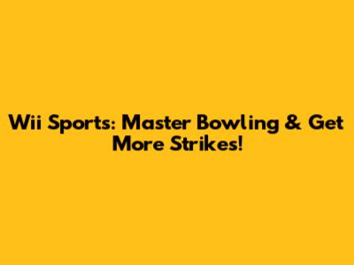 Wii Sports: Master Bowling & Get More Strikes!