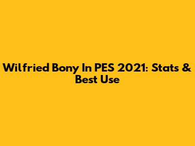 Wilfried Bony In PES 2021: Stats & Best Use