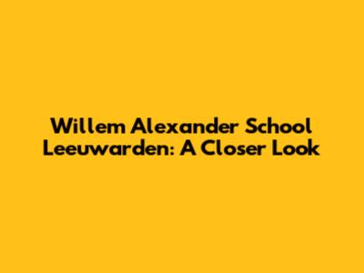 Willem Alexander School Leeuwarden: A Closer Look