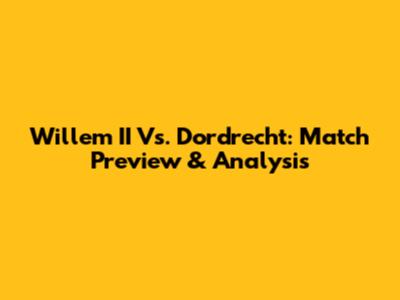 Willem II Vs. Dordrecht: Match Preview & Analysis