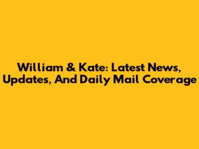 William & Kate: Latest News, Updates, And Daily Mail Coverage