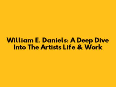 William E. Daniels: A Deep Dive Into The Artist's Life & Work