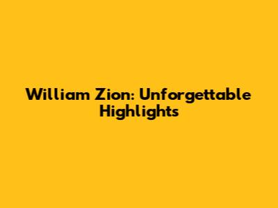 William Zion: Unforgettable Highlights