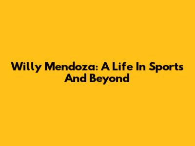 Willy Mendoza: A Life In Sports And Beyond