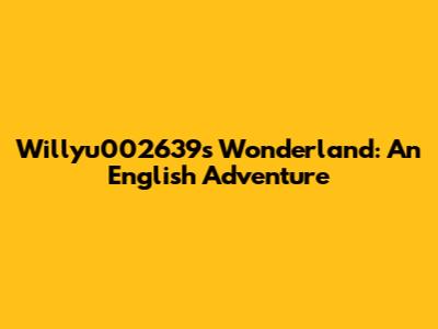 Willyu002639's Wonderland: An English Adventure