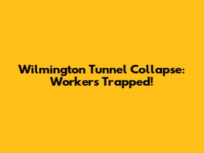 Wilmington Tunnel Collapse: Workers Trapped!