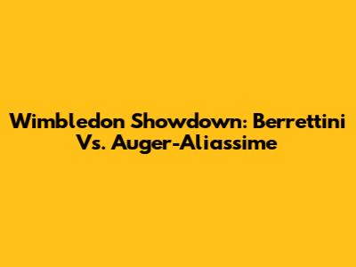 Wimbledon Showdown: Berrettini Vs. Auger-Aliassime