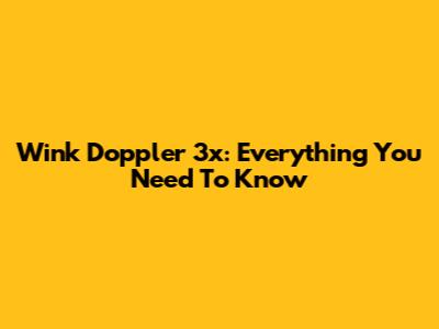 Wink Doppler 3x: Everything You Need To Know