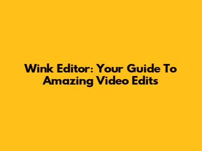 Wink Editor: Your Guide To Amazing Video Edits