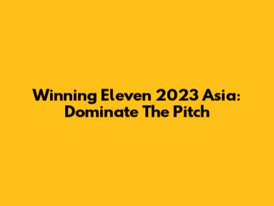 Winning Eleven 2023 Asia: Dominate The Pitch