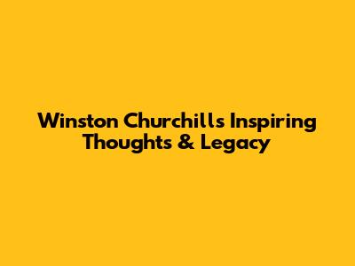 Winston Churchill's Inspiring Thoughts & Legacy