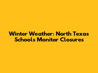 Winter Weather: North Texas Schools Monitor Closures