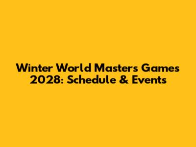 Winter World Masters Games 2028: Schedule & Events