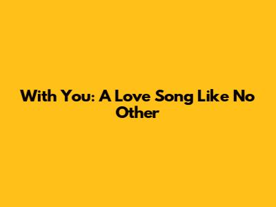 With You: A Love Song Like No Other