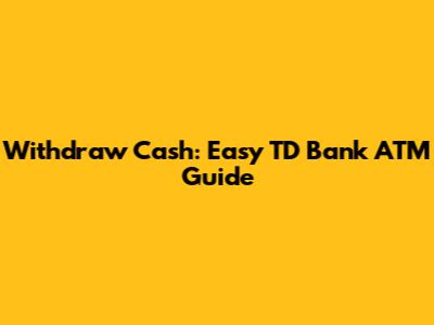 Withdraw Cash: Easy TD Bank ATM Guide