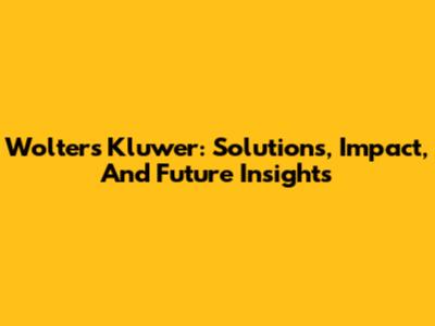 Wolters Kluwer: Solutions, Impact, And Future Insights