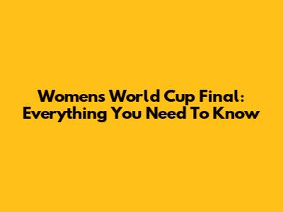 Women's World Cup Final: Everything You Need To Know