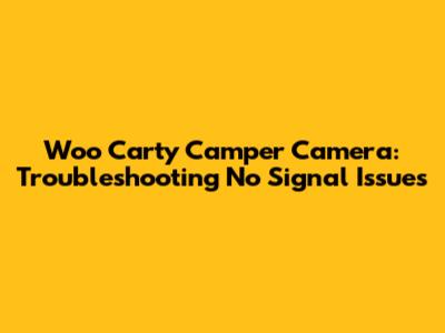 Woo Carty Camper Camera: Troubleshooting No Signal Issues