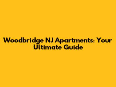 Woodbridge NJ Apartments: Your Ultimate Guide