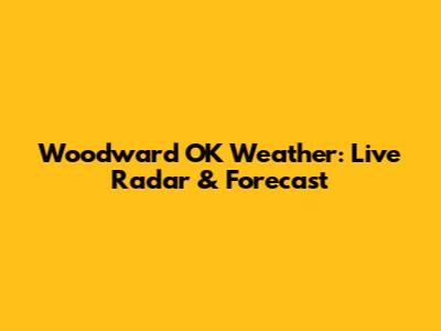 Woodward OK Weather: Live Radar & Forecast