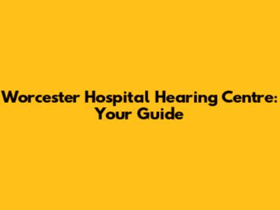 Worcester Hospital Hearing Centre: Your Guide