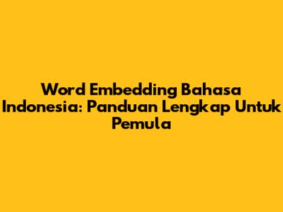 Word Embedding Bahasa Indonesia: Panduan Lengkap Untuk Pemula