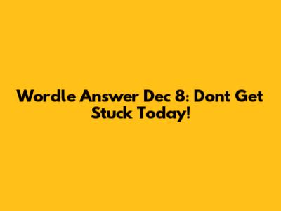 Wordle Answer Dec 8: Don't Get Stuck Today!