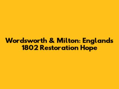 Wordsworth & Milton: England's 1802 Restoration Hope