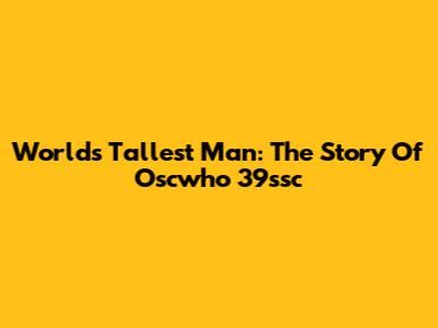 World's Tallest Man: The Story Of Oscwho 39ssc