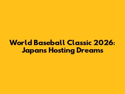 World Baseball Classic 2026: Japan's Hosting Dreams