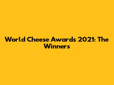 World Cheese Awards 2021: The Winners