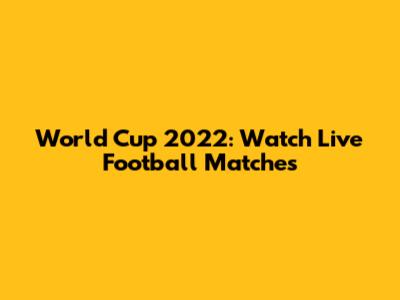 World Cup 2022: Watch Live Football Matches