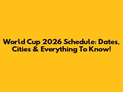 World Cup 2026 Schedule: Dates, Cities & Everything To Know!
