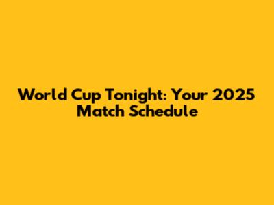 World Cup Tonight: Your 2025 Match Schedule