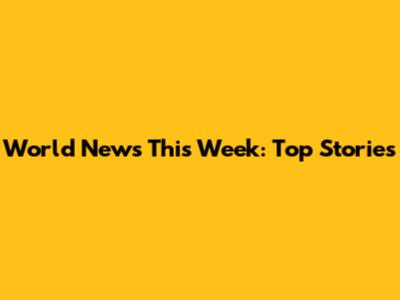 World News This Week: Top Stories