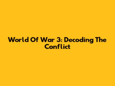 World Of War 3: Decoding The Conflict