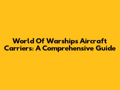 World Of Warships Aircraft Carriers: A Comprehensive Guide
