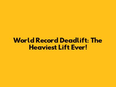 World Record Deadlift: The Heaviest Lift Ever!