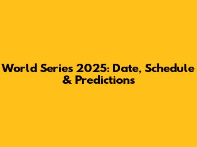 World Series 2025: Date, Schedule & Predictions