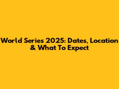 World Series 2025: Dates, Location & What To Expect
