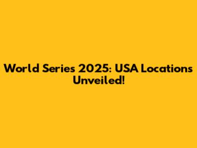 World Series 2025: USA Locations Unveiled!