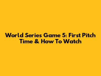 World Series Game 5: First Pitch Time & How To Watch