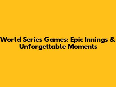 World Series Games: Epic Innings & Unforgettable Moments