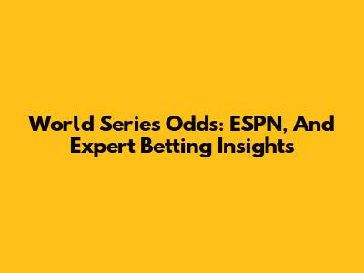World Series Odds: ESPN, And Expert Betting Insights