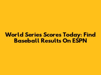 World Series Scores Today: Find Baseball Results On ESPN